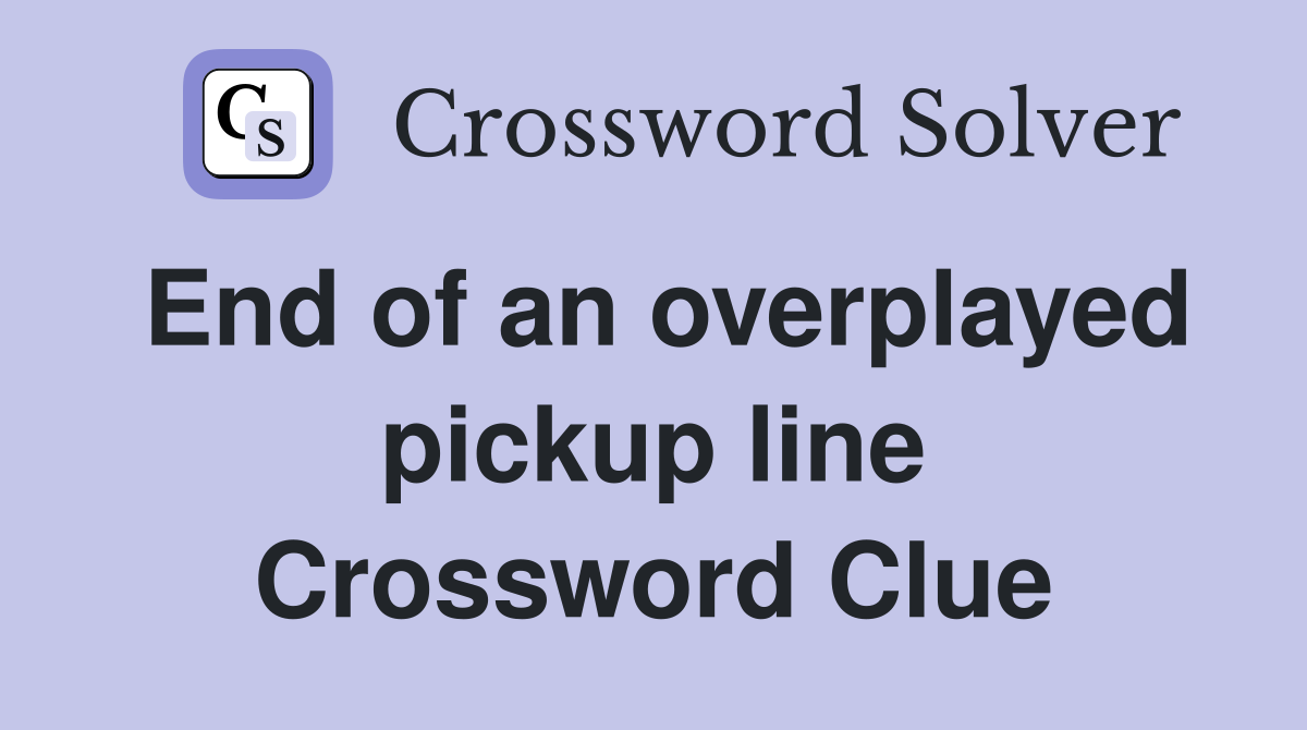 End of an overplayed pickup line Crossword Clue Answers Crossword